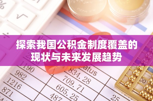 喜德探索我国公积金制度覆盖的现状与未来发展趋势