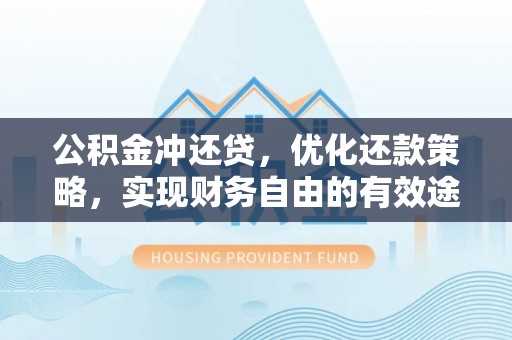 喜德公积金冲还贷，优化还款策略，实现财务自由的有效途径