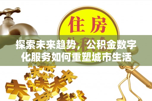 喜德探索未来趋势，公积金数字化服务如何重塑城市生活