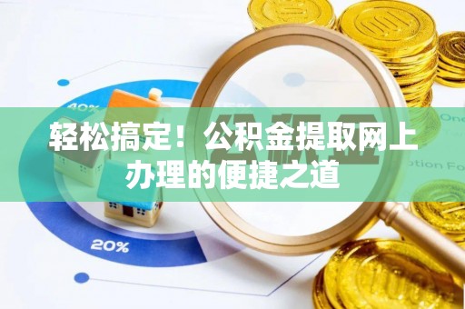 喜德轻松搞定！公积金提取网上办理的便捷之道