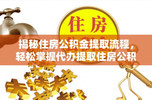 喜德揭秘住房公积金提取流程，轻松掌握代办提取住房公积金技巧