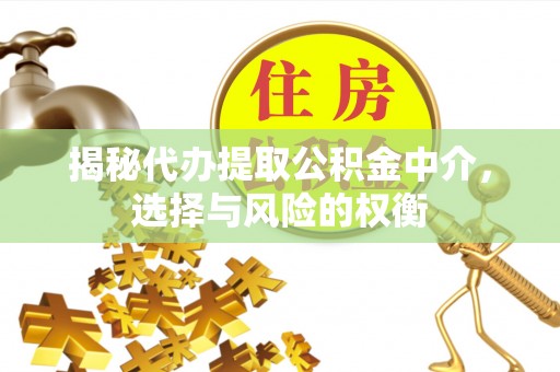 喜德揭秘代办提取公积金中介，选择与风险的权衡