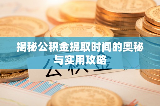 喜德揭秘公积金提取时间的奥秘与实用攻略