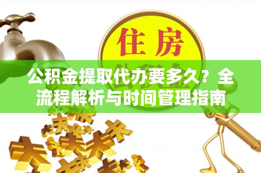喜德公积金提取代办要多久？全流程解析与时间管理指南