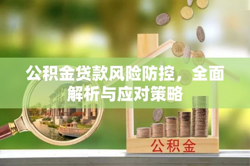 喜德公积金贷款风险防控，全面解析与应对策略