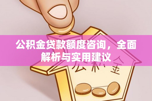 喜德公积金贷款额度咨询，全面解析与实用建议