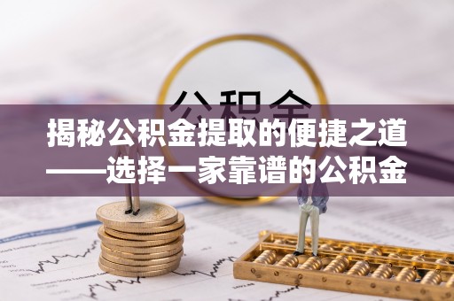 喜德揭秘公积金提取的便捷之道——选择一家靠谱的公积金提取代办公司