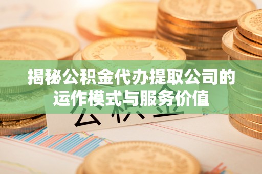 喜德揭秘公积金代办提取公司的运作模式与服务价值