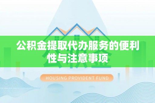 喜德公积金提取代办服务的便利性与注意事项