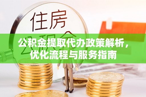 喜德公积金提取代办政策解析，优化流程与服务指南