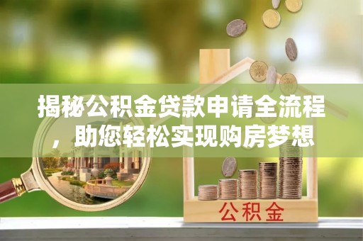 喜德揭秘公积金贷款申请全流程，助您轻松实现购房梦想