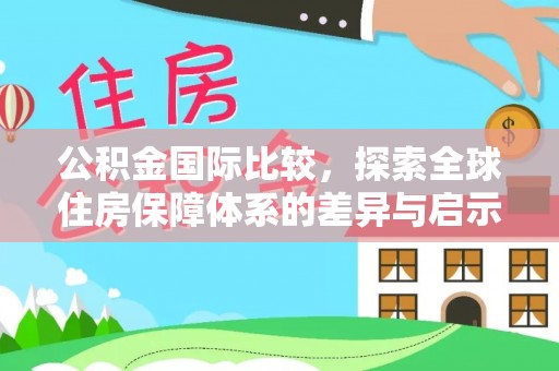 喜德公积金国际比较，探索全球住房保障体系的差异与启示
