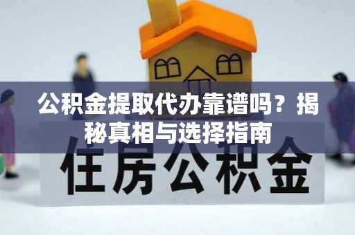 喜德公积金提取代办靠谱吗？揭秘真相与选择指南