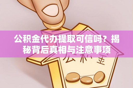 喜德公积金代办提取可信吗？揭秘背后真相与注意事项