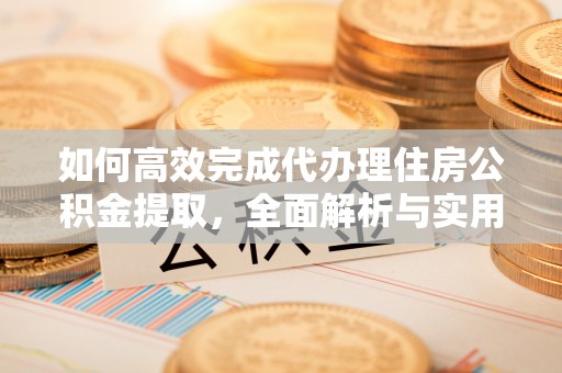 喜德如何高效完成代办理住房公积金提取，全面解析与实用技巧