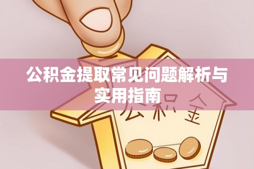 喜德公积金提取常见问题解析与实用指南