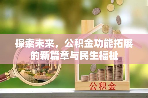 喜德探索未来，公积金功能拓展的新篇章与民生福祉