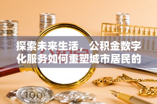 喜德探索未来生活，公积金数字化服务如何重塑城市居民的便利体验