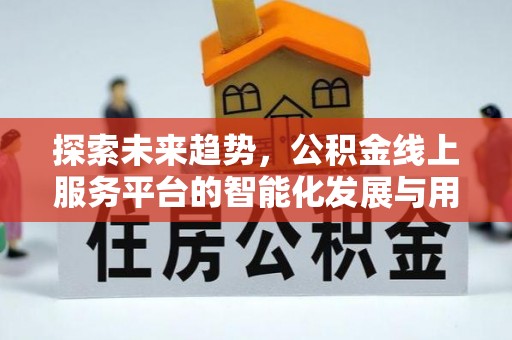 喜德探索未来趋势，公积金线上服务平台的智能化发展与用户便利性提升