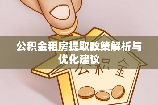 喜德公积金租房提取政策解析与优化建议