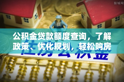 喜德公积金贷款额度查询，了解政策、优化规划，轻松购房不是梦